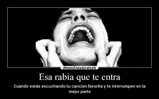 Esa rabia que te entra - Cuando estás escuchando tu canción favorita y te interrumpen en la mejor parte
