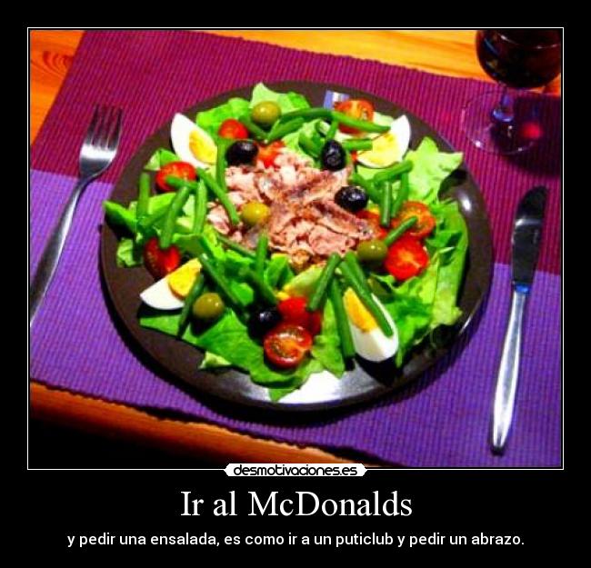 Ir al McDonalds - y pedir una ensalada, es como ir a un puticlub y pedir un abrazo.