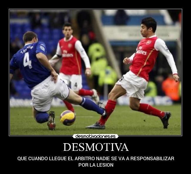 DESMOTIVA - QUE CUANDO LLEGUE EL ARBITRO NADIE SE VA A RESPONSABILIZAR
POR LA LESION