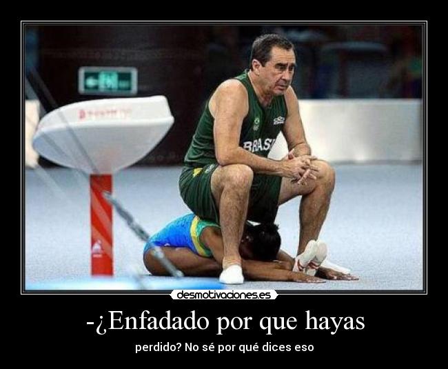 -¿Enfadado por que hayas -