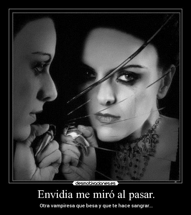 Envidia me miró al pasar. - Otra vampiresa que besa y que te hace sangrar...