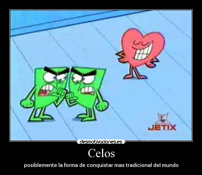 Celos - posiblemente la forma de conquistar mas tradicional del mundo