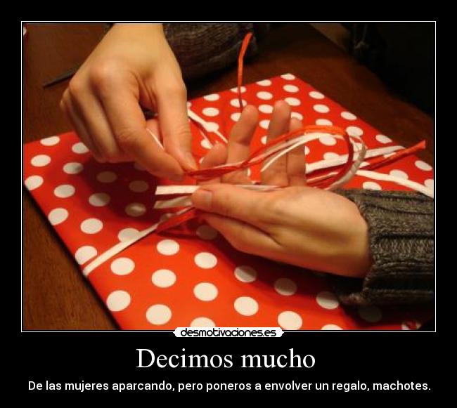 Decimos mucho - De las mujeres aparcando, pero poneros a envolver un regalo, machotes.