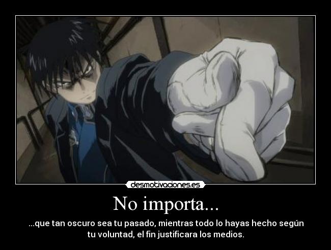 No importa... - ...que tan oscuro sea tu pasado, mientras todo lo hayas hecho según
tu voluntad, el fin justificara los medios.