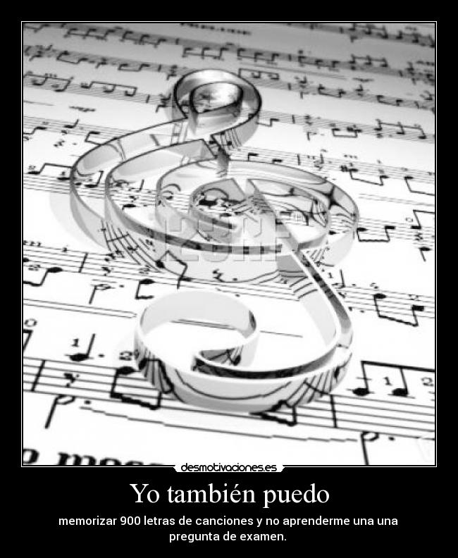 Yo también puedo - memorizar 900 letras de canciones y no aprenderme una una
pregunta de examen.