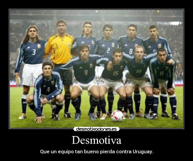 Desmotiva - Que un equipo tan bueno pierda contra Uruguay.