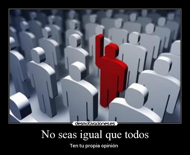 No seas igual que todos - Ten tu propia opinión