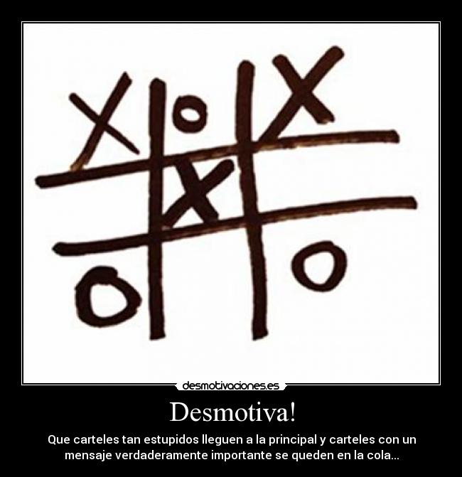 Desmotiva! - Que carteles tan estupidos lleguen a la principal y carteles con un
mensaje verdaderamente importante se queden en la cola...