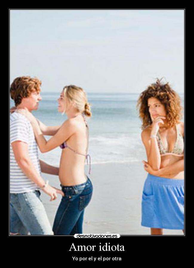 Amor idiota - Yo por el y el por otra