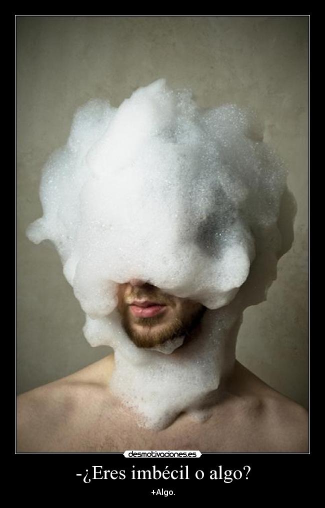 -¿Eres imbécil o algo? - 