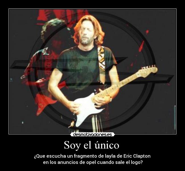 Soy el único - ¿Que escucha un fragmento de layla de Eric Clapton
en los anuncios de opel cuando sale el logo?