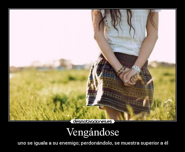 Vengándose - uno se iguala a su enemigo; perdonándolo, se muestra superior a él