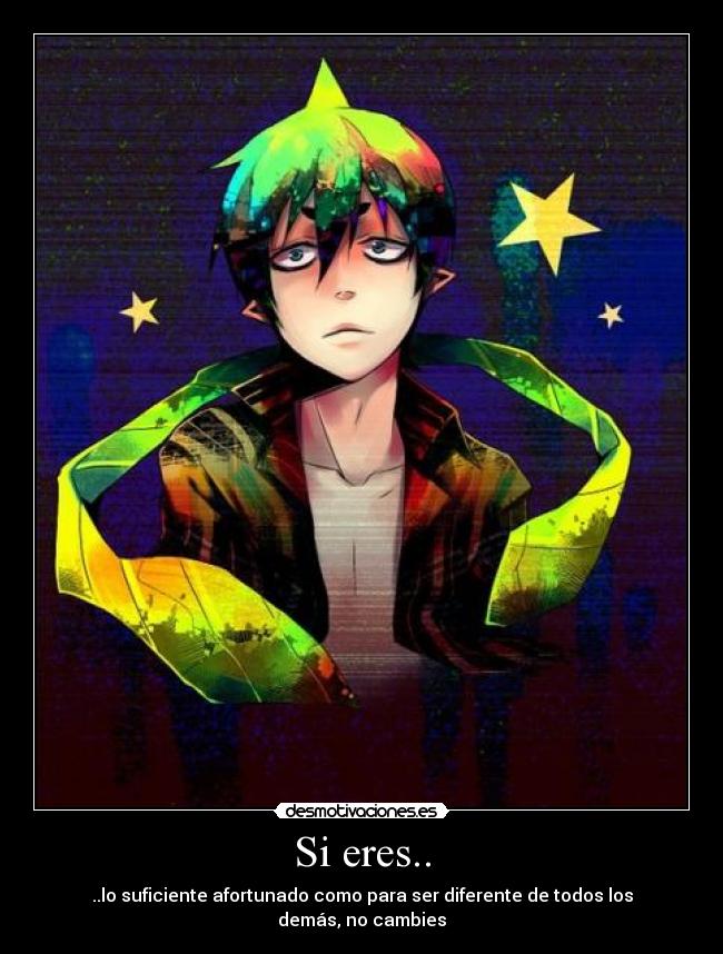 Si eres.. - ..lo suficiente afortunado como para ser diferente de todos los demás, no cambies