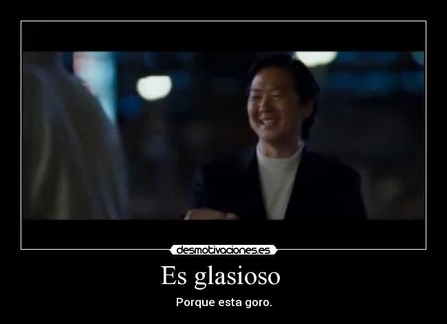 Es glasioso  - Porque esta goro.