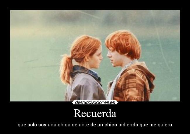 Recuerda - que solo soy una chica delante de un chico pidiendo que me quiera.
