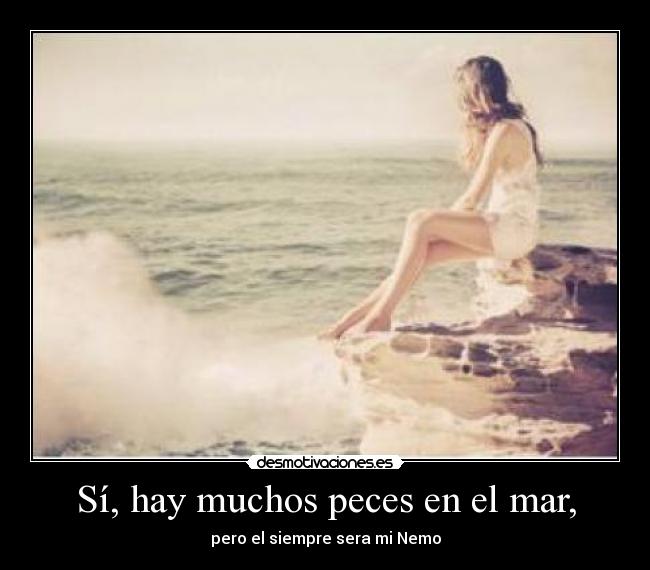 Sí, hay muchos peces en el mar, - pero el siempre sera mi Nemo