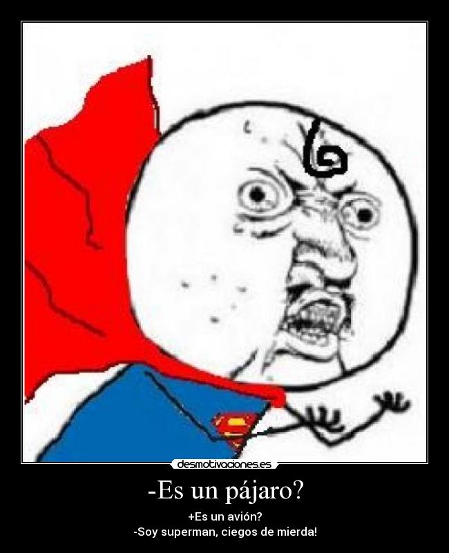 -Es un pájaro? - +Es un avión?
-Soy superman, ciegos de mierda!