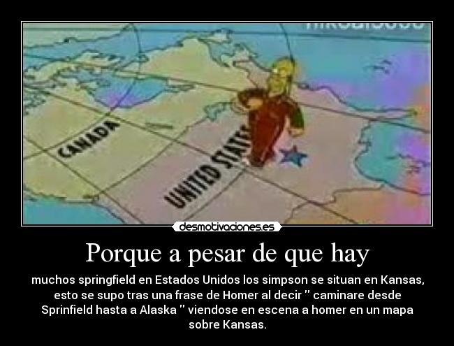 Porque a pesar de que hay - muchos springfield en Estados Unidos los simpson se situan en Kansas,
esto se supo tras una frase de Homer al decir  caminare desde
Sprinfield hasta a Alaska  viendose en escena a homer en un mapa
sobre Kansas.