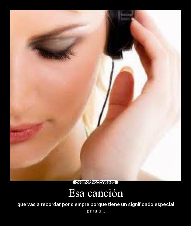 Esa canción - que vas a recordar por siempre porque tiene un significado especial para ti...