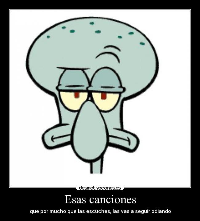 Esas canciones - que por mucho que las escuches, las vas a seguir odiando