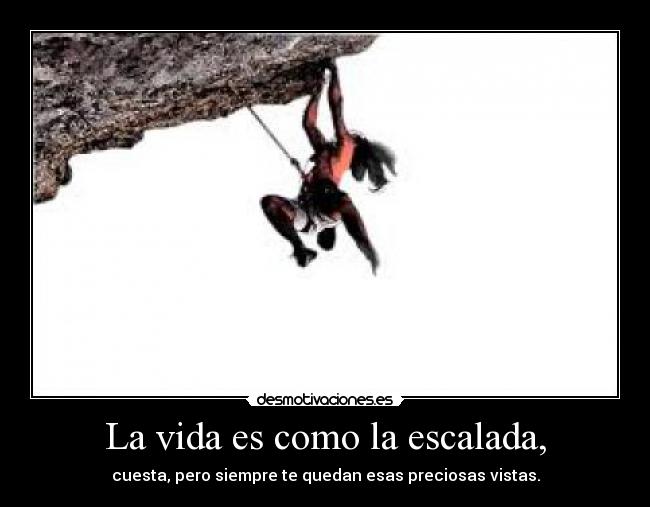 La vida es como la escalada, -