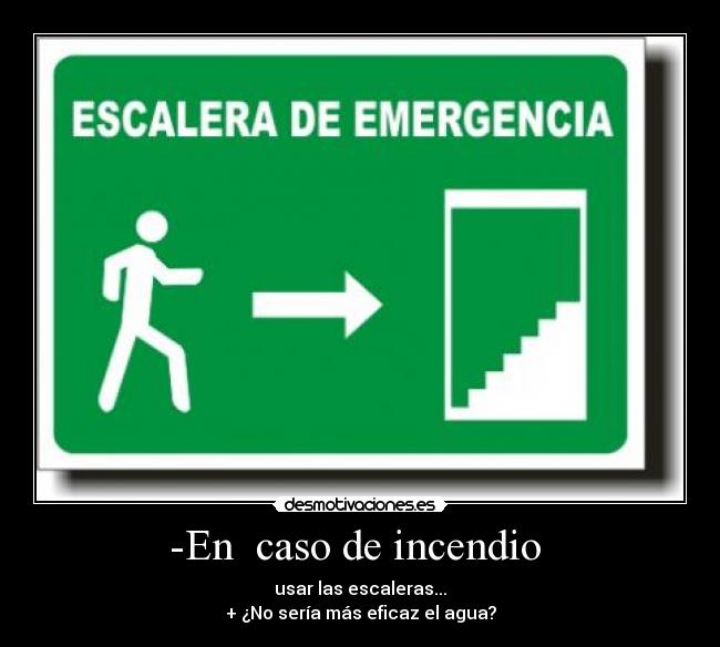 -En caso de incendio - usar las escaleras...
+ ¿No sería más eficaz el agua?