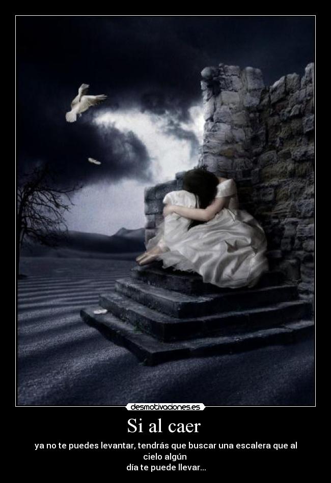Si al caer  - ya no te puedes levantar, tendrás que buscar una escalera que al cielo algún 
día te puede llevar...