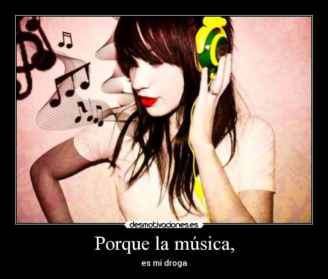 Porque la música, - es mi droga
