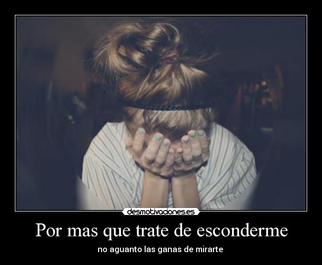 Por mas que trate de esconderme - no aguanto las ganas de mirarte