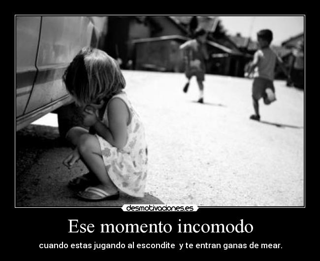 Ese momento incomodo - cuando estas jugando al escondite y te entran ganas de mear.