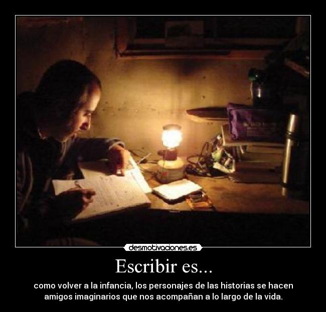 Escribir es... - como volver a la infancia, los personajes de las historias se hacen
amigos imaginarios que nos acompañan a lo largo de la vida.