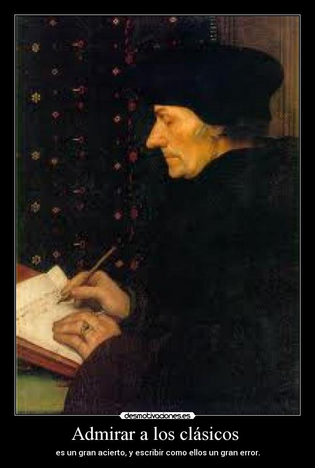 Admirar a los clásicos - es un gran acierto, y escribir como ellos un gran error.