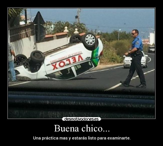 Buena chico... - Una práctica mas y estarás listo para examinarte.