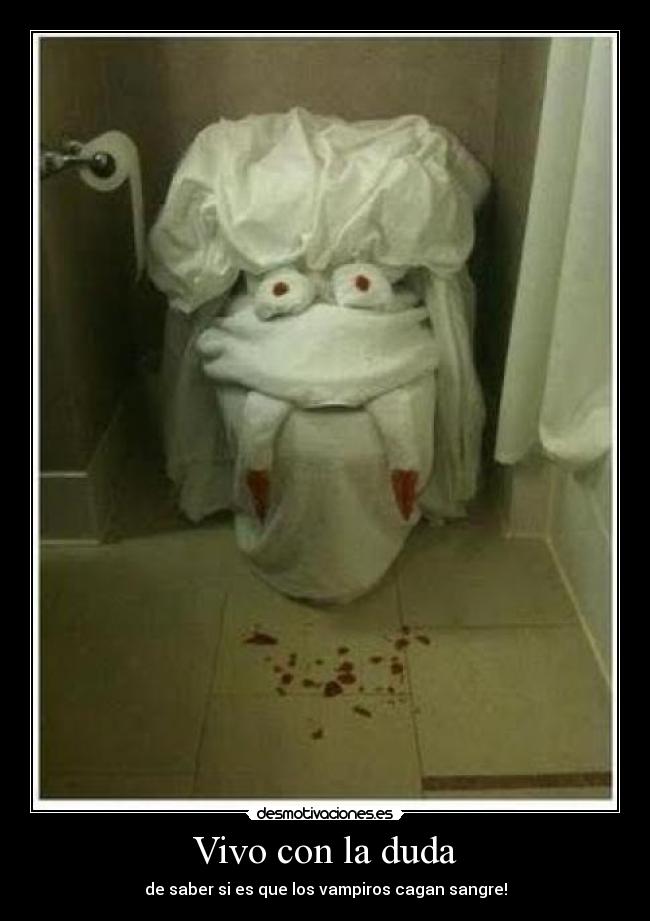 Vivo con la duda - de saber si es que los vampiros cagan sangre!