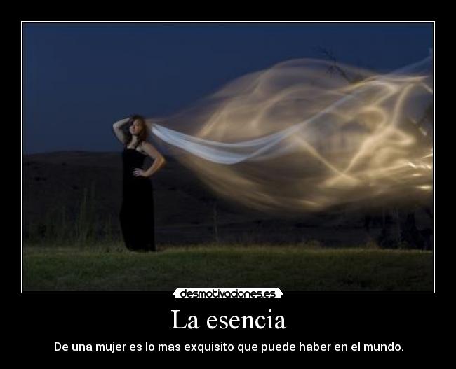 La esencia - De una mujer es lo mas exquisito que puede haber en el mundo.