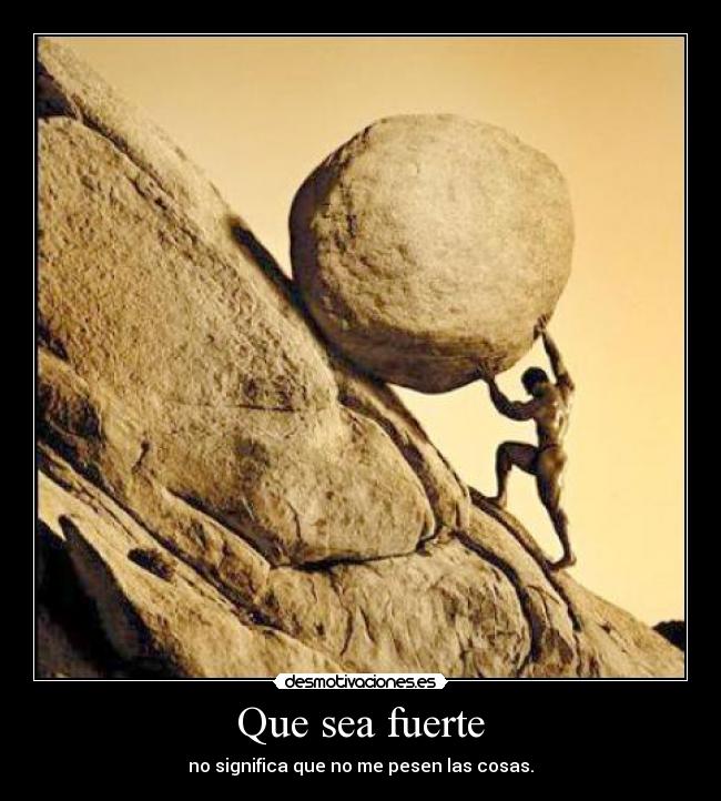 Que sea fuerte - no significa que no me pesen las cosas.
