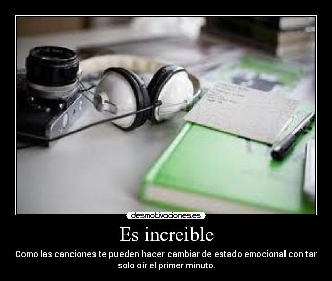 Es increible - Como las canciones te pueden hacer cambiar de estado emocional con tan
solo oír el primer minuto.