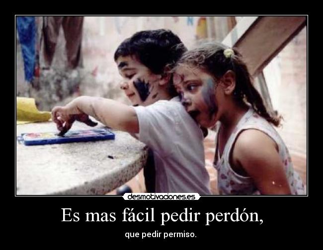Es mas fácil pedir perdón, -