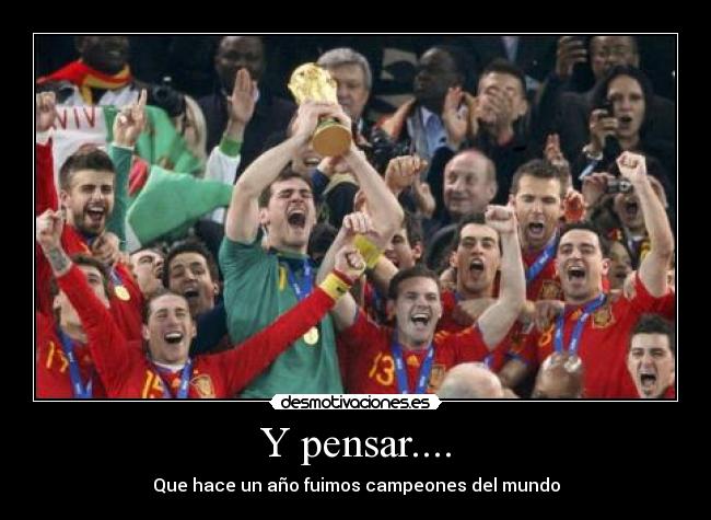 Y pensar.... - Que hace un año fuimos campeones del mundo