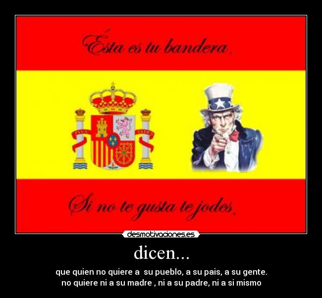 dicen... - que quien no quiere a su pueblo, a su pais, a su gente.
no quiere ni a su madre , ni a su padre, ni a si mismo