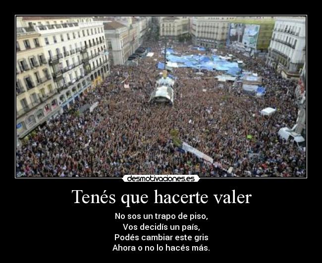 Tenés que hacerte valer - No sos un trapo de piso,
Vos decidís un país,
Podés cambiar este gris
Ahora o no lo hacés más.