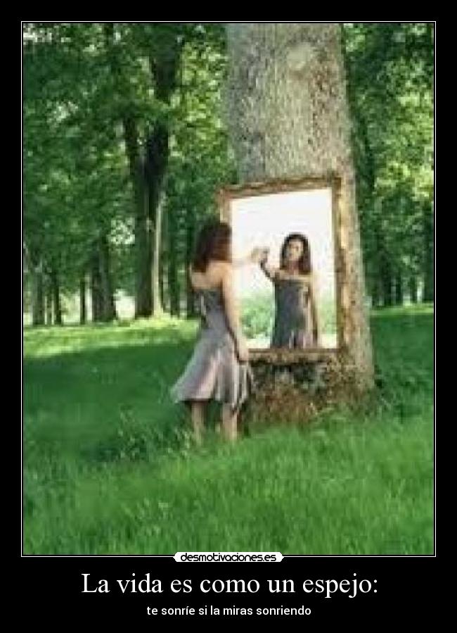 La vida es como un espejo: - te sonríe si la miras sonriendo