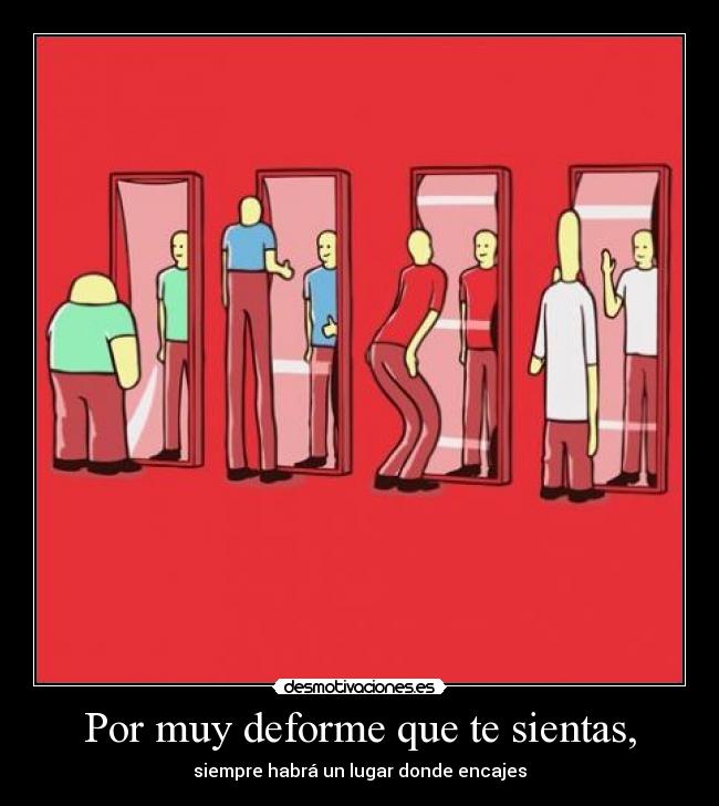 Por muy deforme que te sientas, - 
