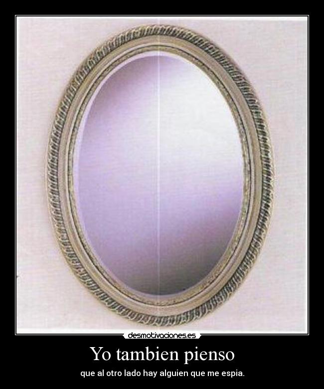 Yo tambien pienso - que al otro lado hay alguien que me espia.