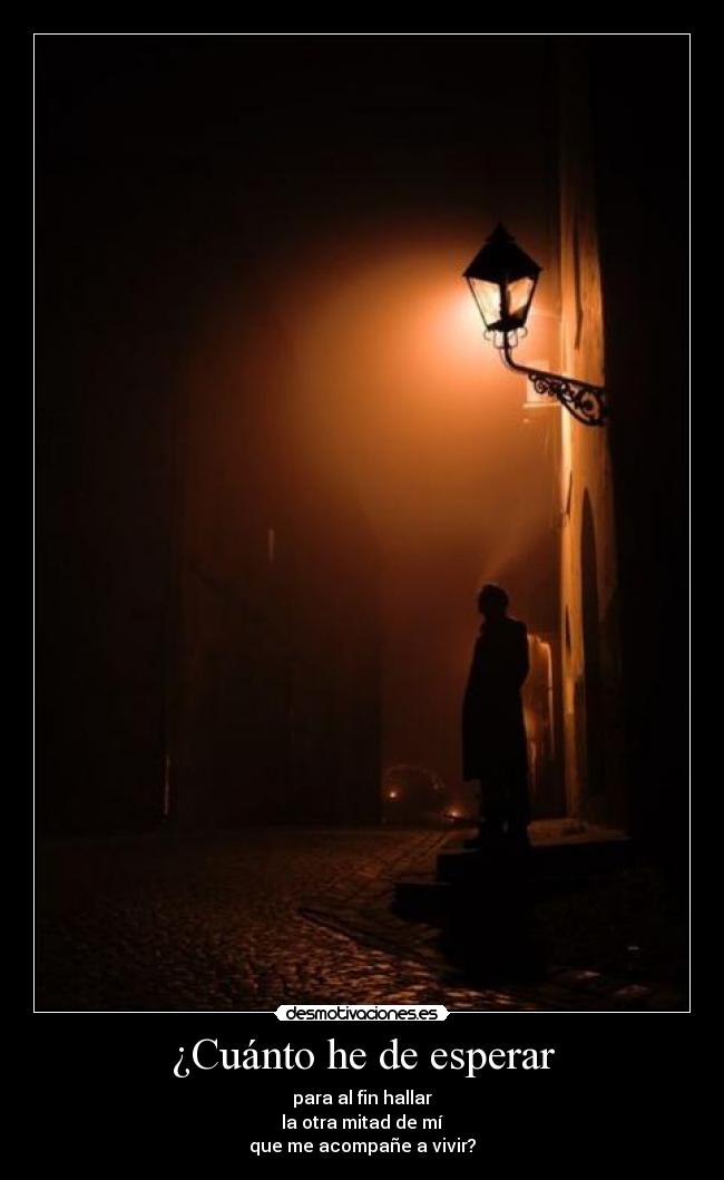 ¿Cuánto he de esperar - para al fin hallar
la otra mitad de mí
que me acompañe a vivir?