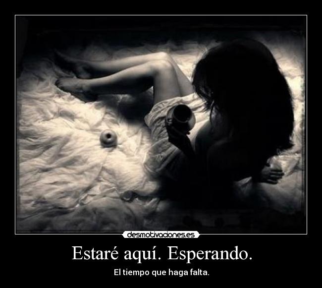 Estaré aquí. Esperando. - El tiempo que haga falta.