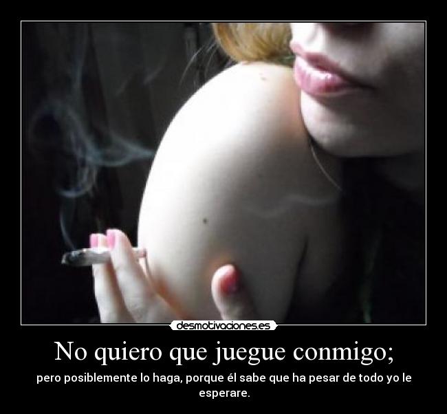 No quiero que juegue conmigo; - 