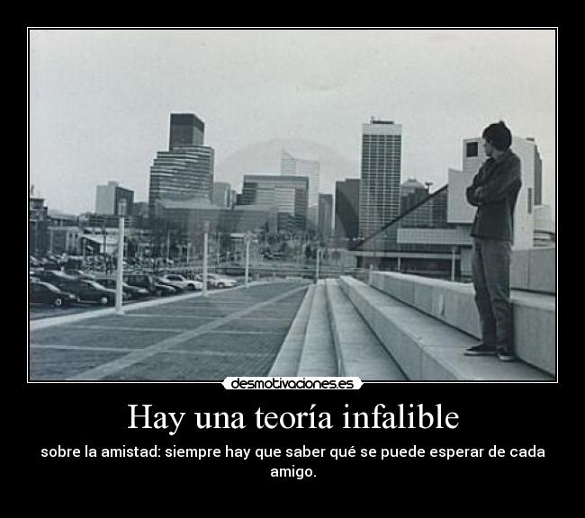 Hay una teoría infalible - sobre la amistad: siempre hay que saber qué se puede esperar de cada amigo.
