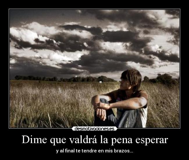 Dime que valdrá la pena esperar -