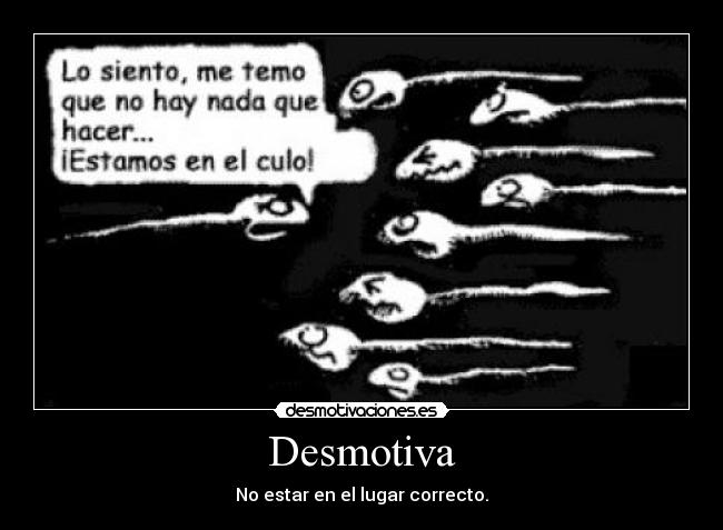 Desmotiva - No estar en el lugar correcto.